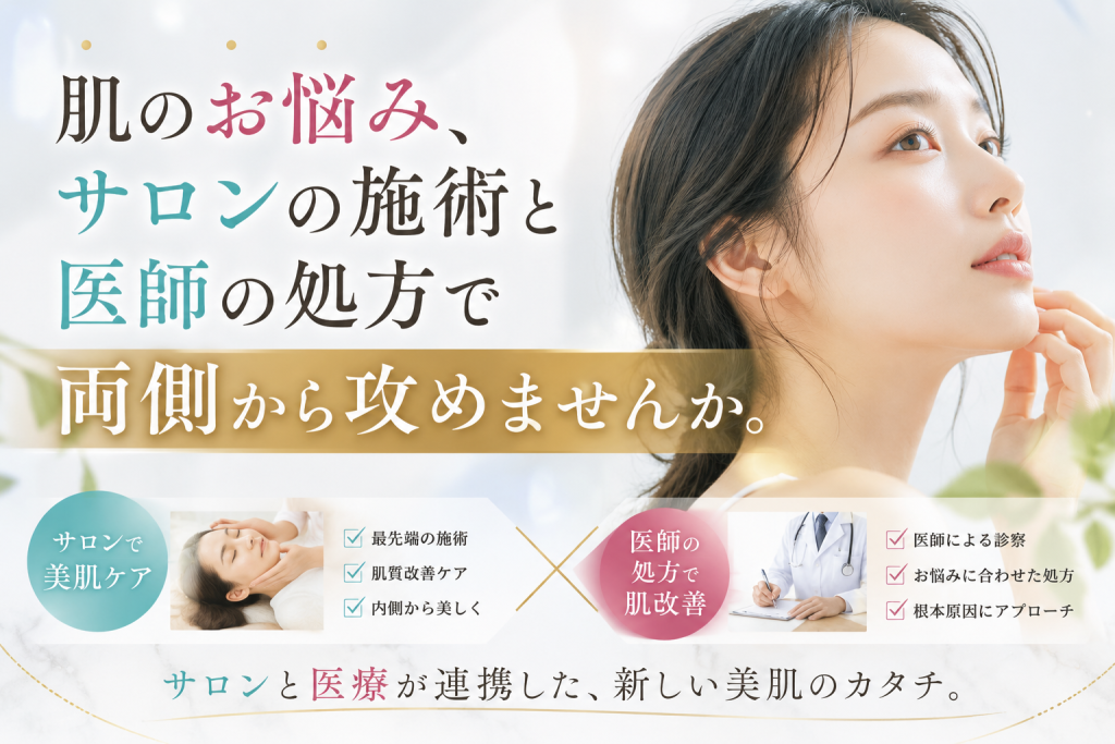 肌のお悩み、サロンの施術と医師の処方で両側から攻めませんか。