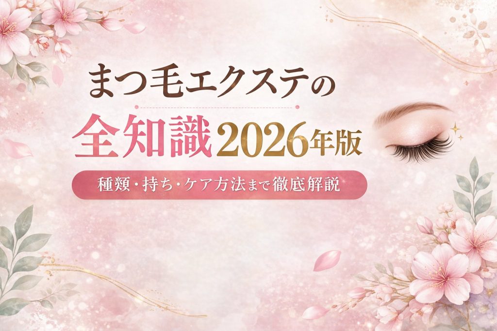 まつ毛エクステの全知識2026年版|種類・持ち・ケア方法まで徹底解説